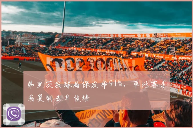 弗里茨发球局保发率91%，草地赛季或复制去年佳绩
