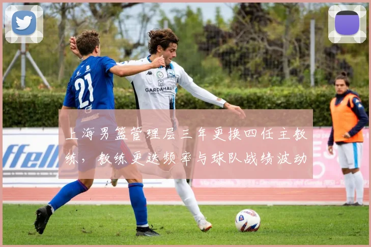 上海男篮管理层三年更换四任主教练,教练更迭频率与球队战绩波动相关系数达0.82