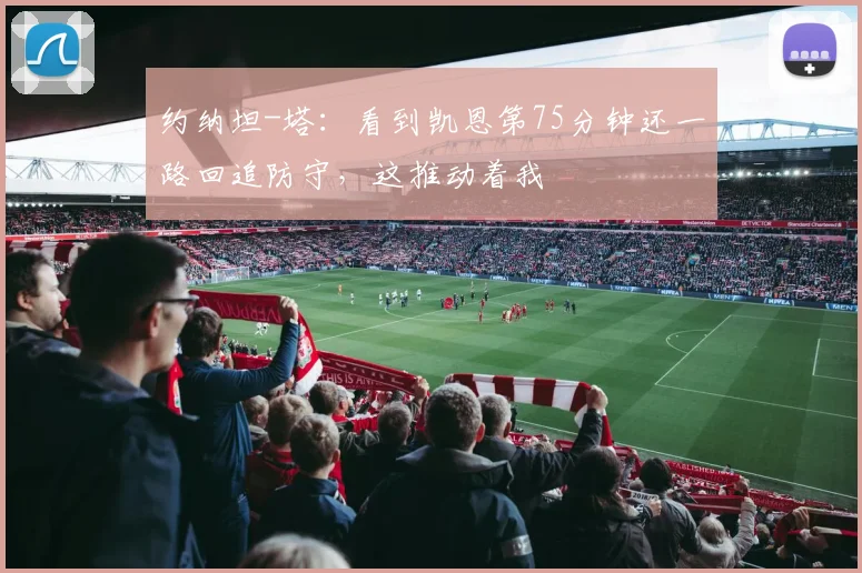 约纳坦-塔：看到凯恩第75分钟还一路回追防守，这推动着我